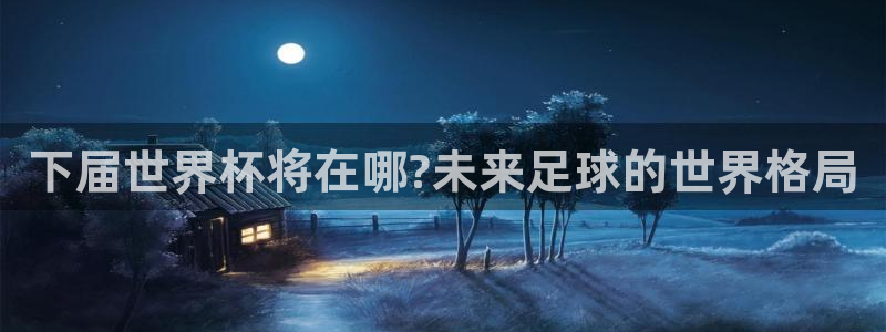 2026世界杯赛程表完整版：下届世界杯将在哪?未来足球的世界格局