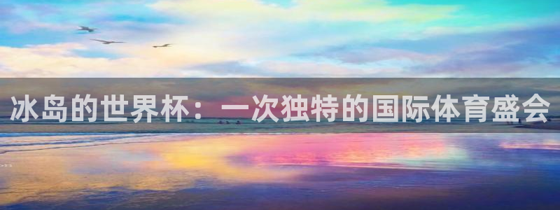 世界杯2026赛程：冰岛的世界杯：一次独特的国际体育盛会