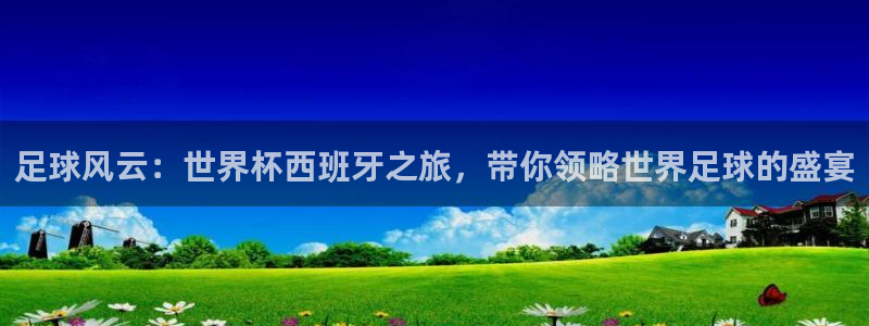 世界杯在线直播：足球风云：世界杯西班牙之旅，带你领略世界足球的盛宴